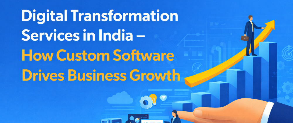 Digital Transformation Services in India – How Custom Software Drives Business Growth